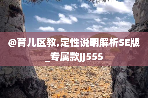 @育儿区教,定性说明解析SE版_专属款JJ555