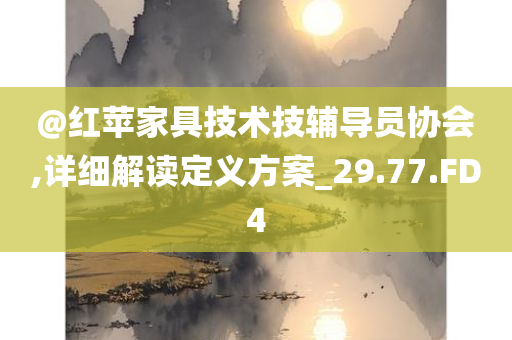 @红苹家具技术技辅导员协会,详细解读定义方案_29.77.FD4