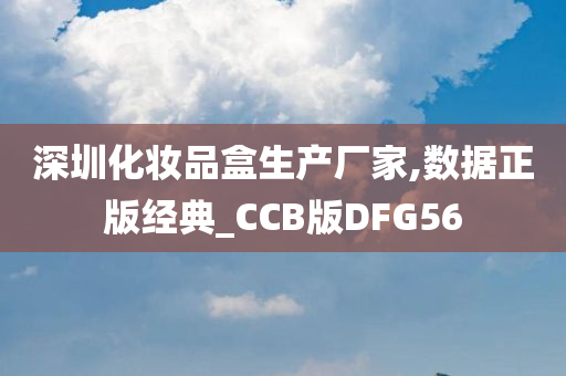 深圳化妆品盒生产厂家,数据正版经典_CCB版DFG56