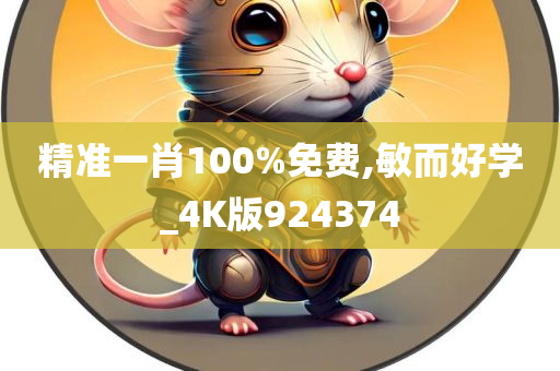 精准一肖100%免费,敏而好学_4K版924374