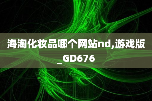 海淘化妆品哪个网站nd,游戏版_GD676