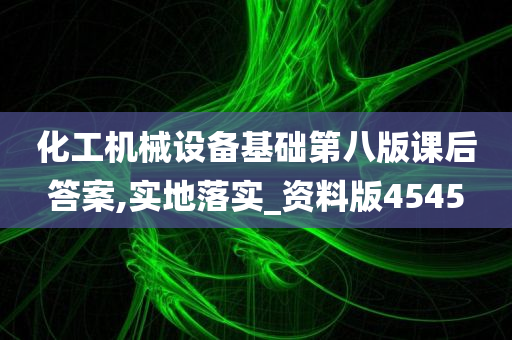 化工机械设备基础第八版课后答案,实地落实_资料版4545