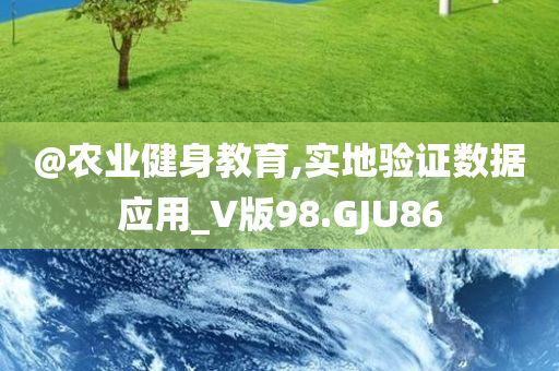 @农业健身教育,实地验证数据应用_V版98.GJU86