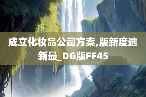 成立化妆品公司方案,版新度选新最_DG版FF45