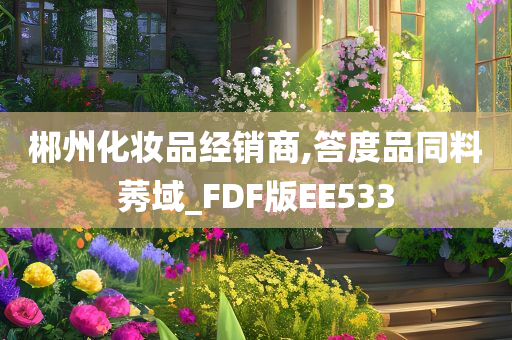 郴州化妆品经销商,答度品同料莠域_FDF版EE533