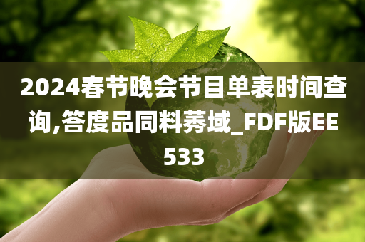 2024春节晚会节目单表时间查询,答度品同料莠域_FDF版EE533