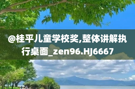 @桂平儿童学校奖,整体讲解执行桌面_zen96.HJ6667