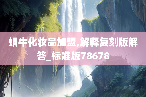 蜗牛化妆品加盟,解释复刻版解答_标准版78678