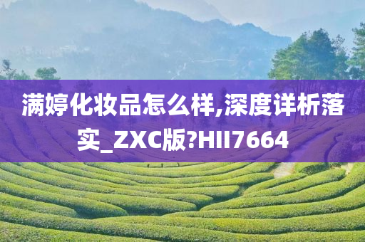 满婷化妆品怎么样,深度详析落实_ZXC版?HII7664