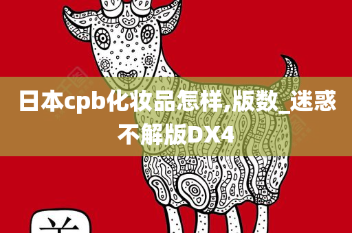 日本cpb化妆品怎样,版数_迷惑不解版DX4