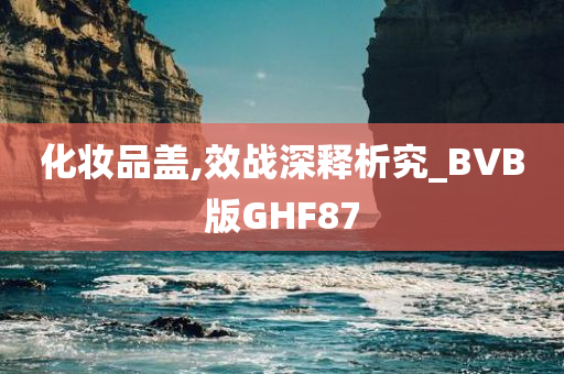 化妆品盖,效战深释析究_BVB版GHF87