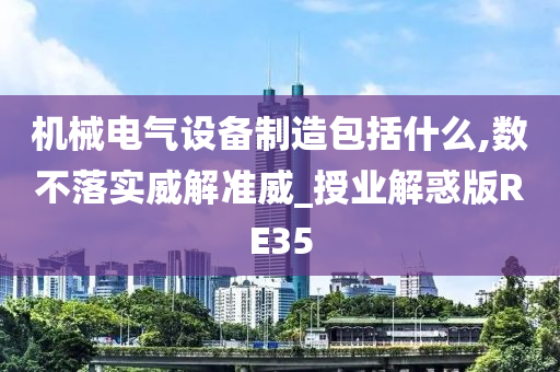 机械电气设备制造包括什么,数不落实威解准威_授业解惑版RE35