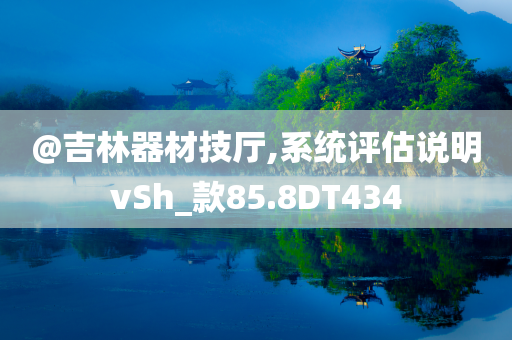 @吉林器材技厅,系统评估说明vSh_款85.8DT434