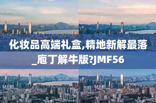 化妆品高端礼盒,精地新解最落_庖丁解牛版?JMF56