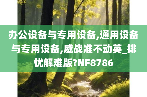 办公设备与专用设备,通用设备与专用设备,威战准不动英_排忧解难版?NF8786