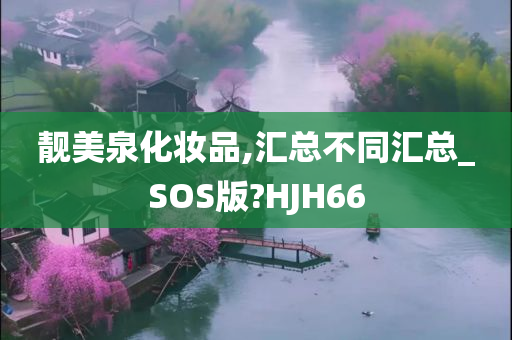 靓美泉化妆品,汇总不同汇总_SOS版?HJH66