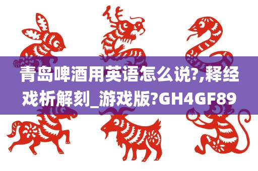 青岛啤酒用英语怎么说?,释经戏析解刻_游戏版?GH4GF89