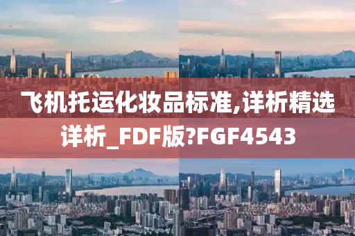 飞机托运化妆品标准,详析精选详析_FDF版?FGF4543