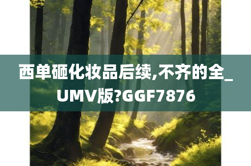 西单砸化妆品后续,不齐的全_UMV版?GGF7876