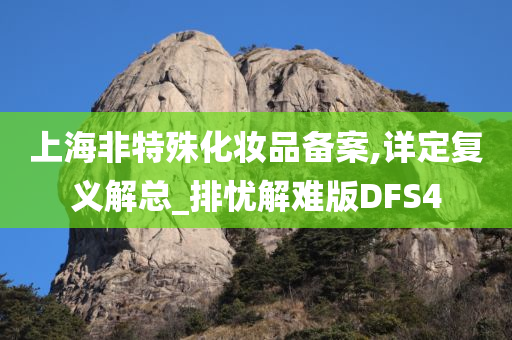 上海非特殊化妆品备案,详定复义解总_排忧解难版DFS4