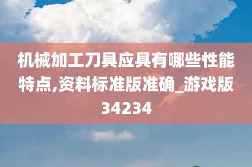 机械加工刀具应具有哪些性能特点,资料标准版准确_游戏版34234