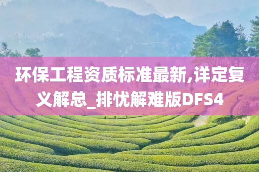 环保工程资质标准最新,详定复义解总_排忧解难版DFS4