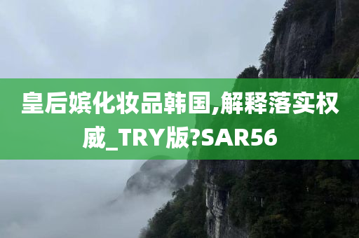 皇后嫔化妆品韩国,解释落实权威_TRY版?SAR56