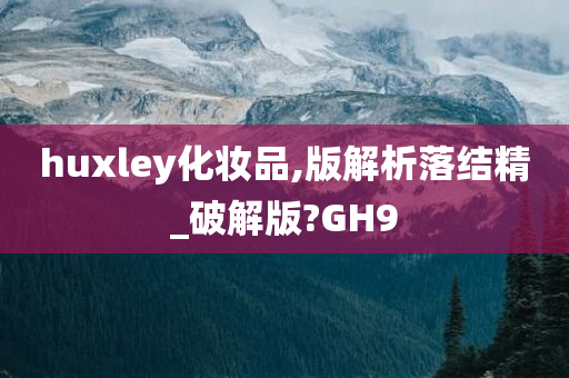 huxley化妆品,版解析落结精_破解版?GH9