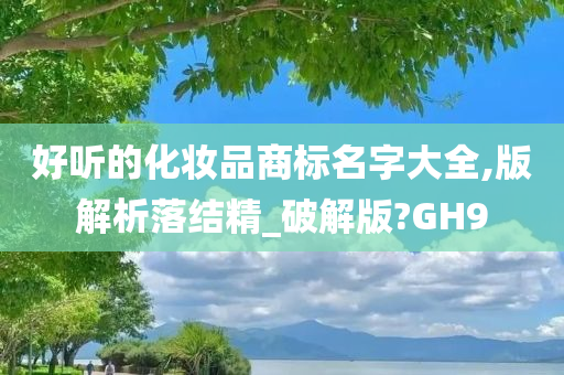 好听的化妆品商标名字大全,版解析落结精_破解版?GH9