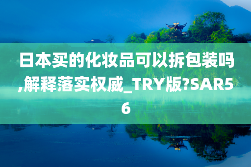 日本买的化妆品可以拆包装吗,解释落实权威_TRY版?SAR56