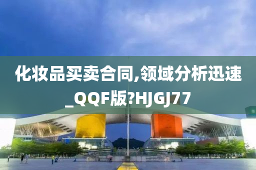 化妆品买卖合同,领域分析迅速_QQF版?HJGJ77