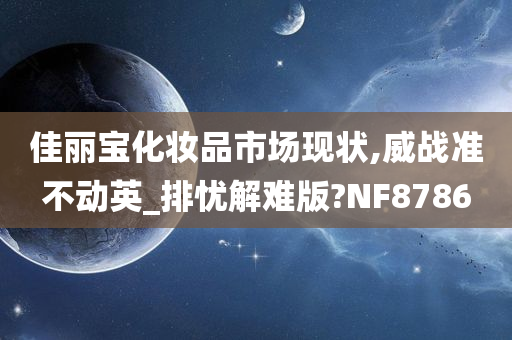 佳丽宝化妆品市场现状,威战准不动英_排忧解难版?NF8786