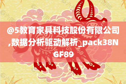 @5教育家具科技股份有限公司,数据分析驱动解析_pack38NGF89