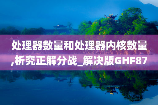 处理器数量和处理器内核数量,析究正解分战_解决版GHF87