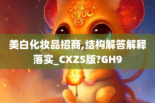 美白化妆品招商,结构解答解释落实_CXZS版?GH9