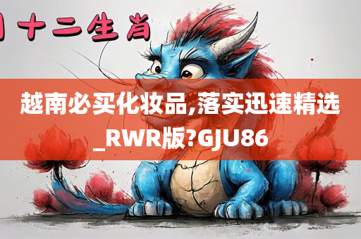 越南必买化妆品,落实迅速精选_RWR版?GJU86