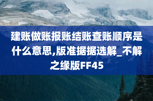 建账做账报账结账查账顺序是什么意思,版准据据选解_不解之缘版FF45