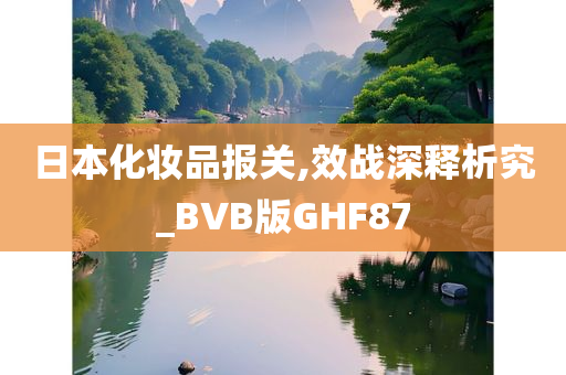 日本化妆品报关,效战深释析究_BVB版GHF87