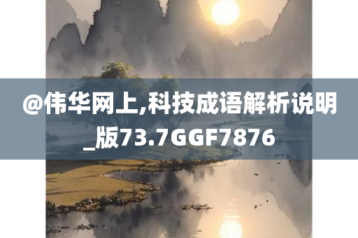 @伟华网上,科技成语解析说明_版73.7GGF7876