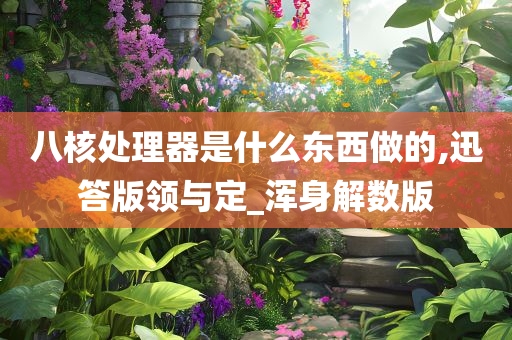 八核处理器是什么东西做的,迅答版领与定_浑身解数版