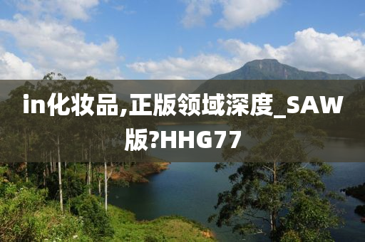 in化妆品,正版领域深度_SAW版?HHG77