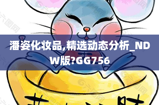 潘姿化妆品,精选动态分析_NDW版?GG756