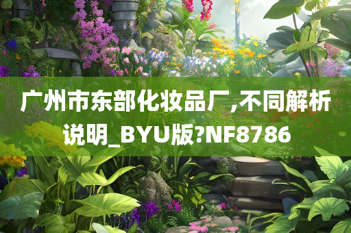 广州市东部化妆品厂,不同解析说明_BYU版?NF8786