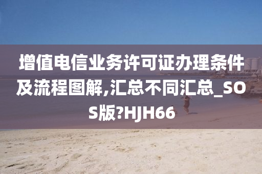 增值电信业务许可证办理条件及流程图解,汇总不同汇总_SOS版?HJH66