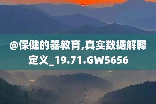 @保健的器教育,真实数据解释定义_19.71.GW5656