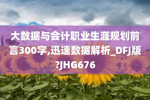 大数据与会计职业生涯规划前言300字,迅速数据解析_DFJ版?JHG676