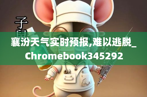 襄汾天气实时预报,难以逃脱_Chromebook345292