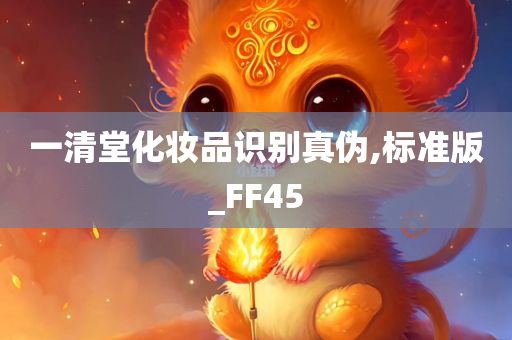 一清堂化妆品识别真伪,标准版_FF45