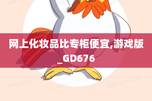 网上化妆品比专柜便宜,游戏版_GD676