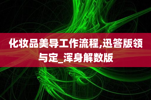 化妆品美导工作流程,迅答版领与定_浑身解数版